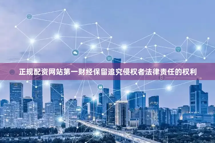 正规配资网站第一财经保留追究侵权者法律责任的权利