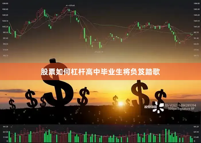 股票如何杠杆高中毕业生将负笈踏歌