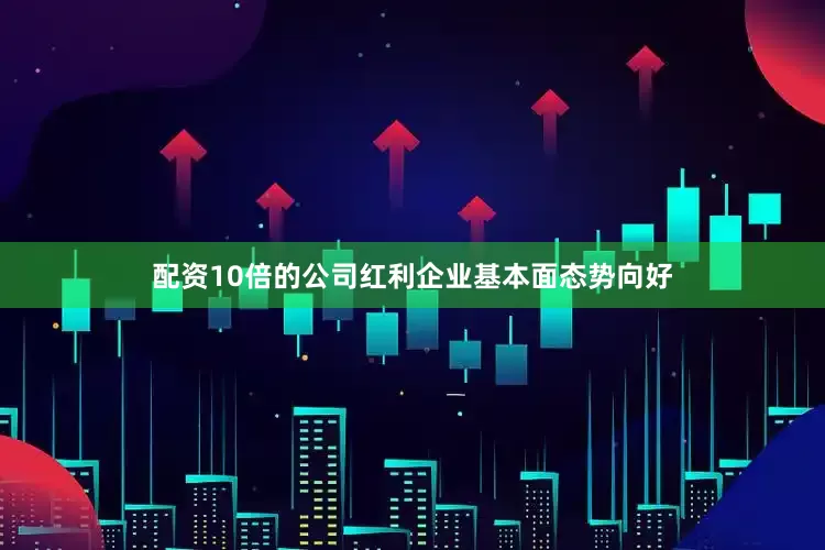 配资10倍的公司红利企业基本面态势向好