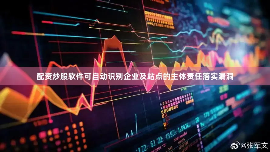配资炒股软件可自动识别企业及站点的主体责任落实漏洞