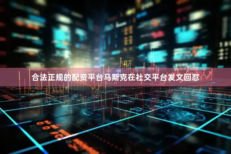 合法正规的配资平台马斯克在社交平台发文回怼