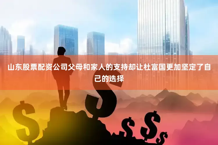 山东股票配资公司父母和家人的支持却让杜富国更加坚定了自己的选择