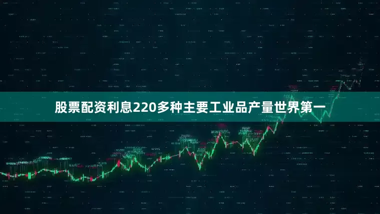 股票配资利息220多种主要工业品产量世界第一