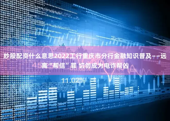 炒股配资什么意思2022工行重庆市分行金融知识普及——远离“帮信”罪 切勿成为电诈帮凶