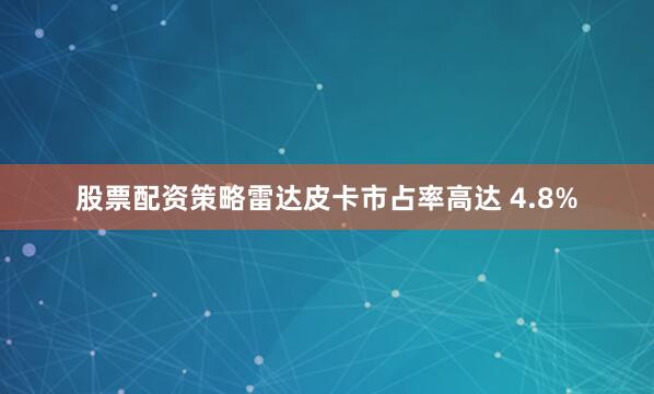 股票配资策略雷达皮卡市占率高达 4.8%
