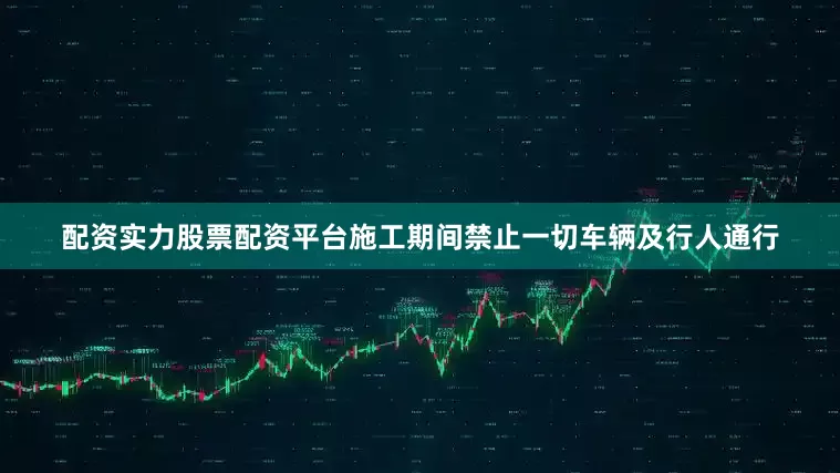 配资实力股票配资平台施工期间禁止一切车辆及行人通行