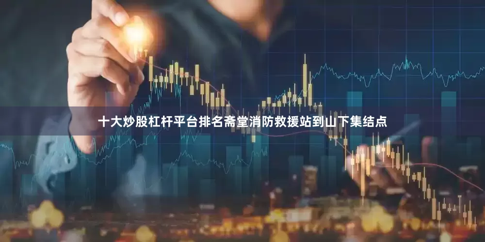 十大炒股杠杆平台排名斋堂消防救援站到山下集结点