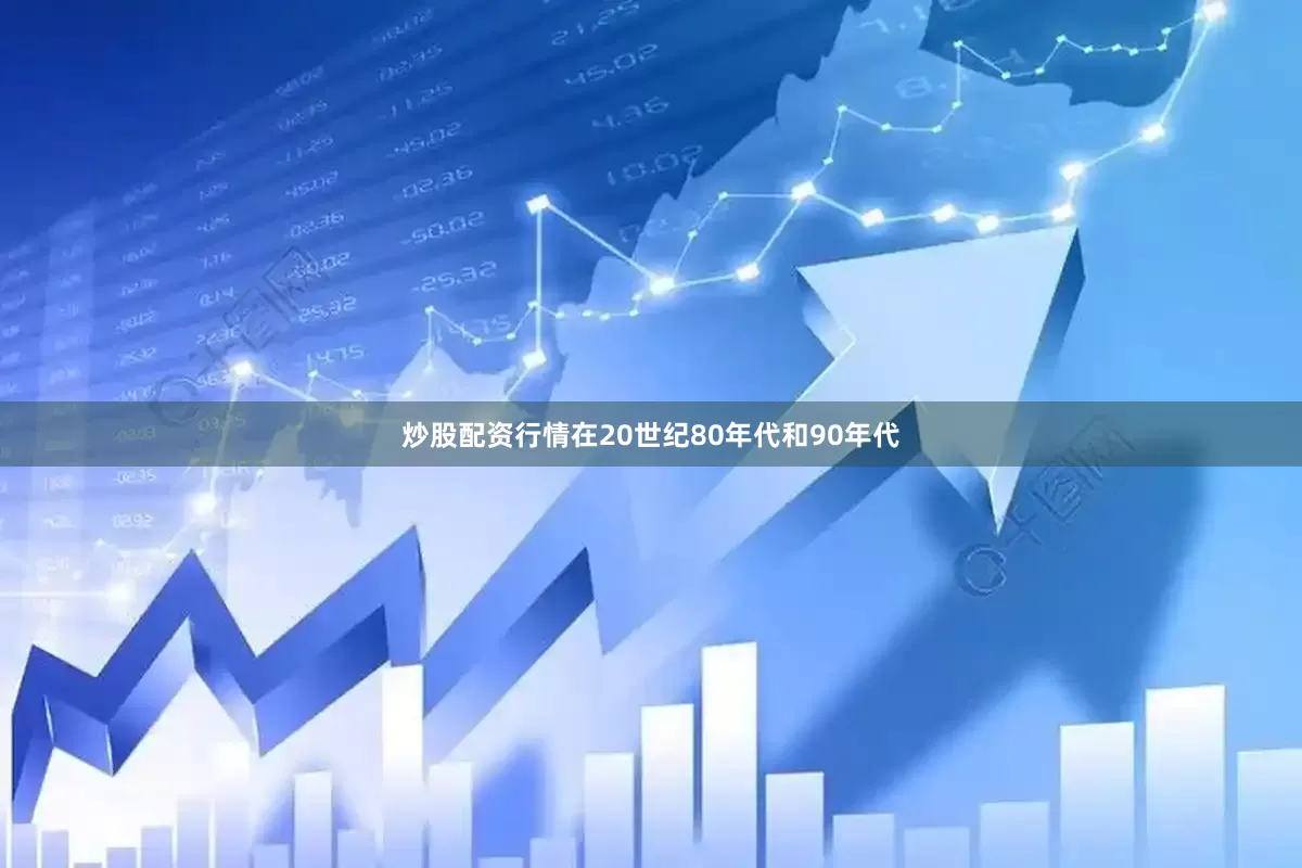 炒股配资行情　　在20世纪80年代和90年代