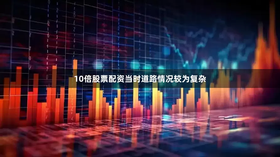 10倍股票配资当时道路情况较为复杂