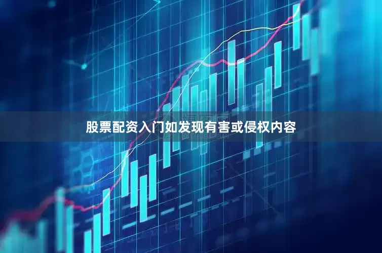 股票配资入门如发现有害或侵权内容