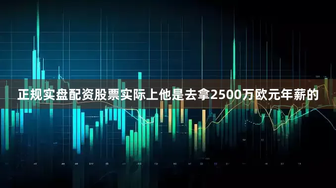 正规实盘配资股票实际上他是去拿2500万欧元年薪的