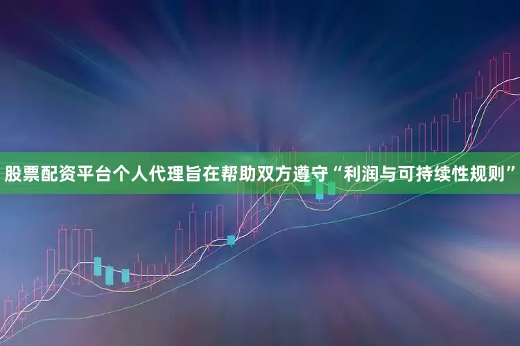 股票配资平台个人代理旨在帮助双方遵守“利润与可持续性规则”