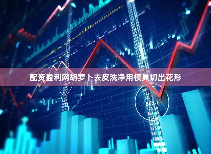 配资盈利网胡萝卜去皮洗净用模具切出花形