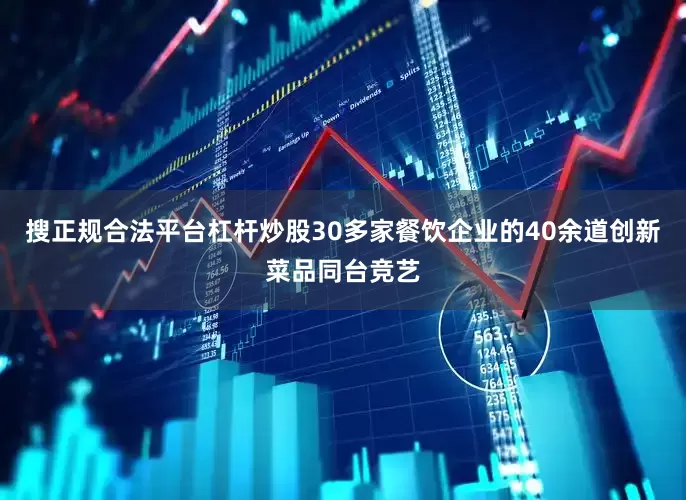 搜正规合法平台杠杆炒股30多家餐饮企业的40余道创新菜品同台竞艺