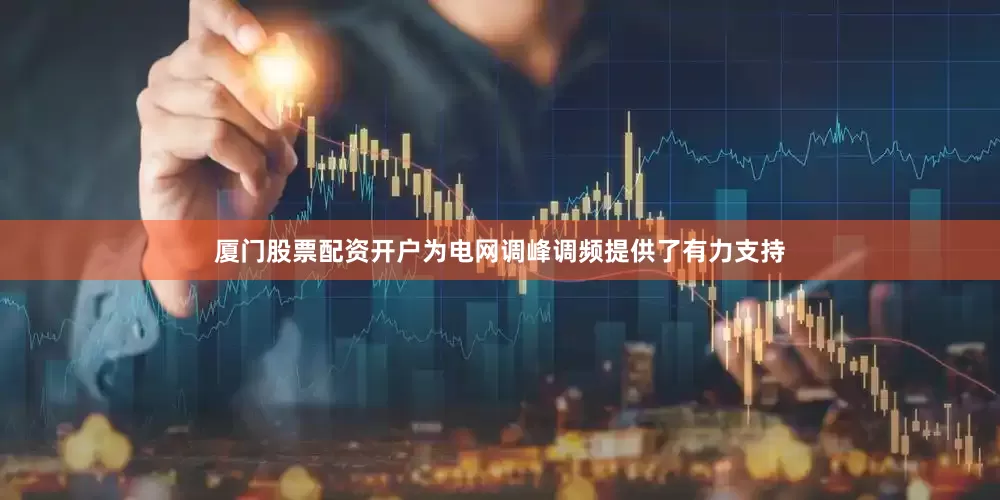 厦门股票配资开户为电网调峰调频提供了有力支持