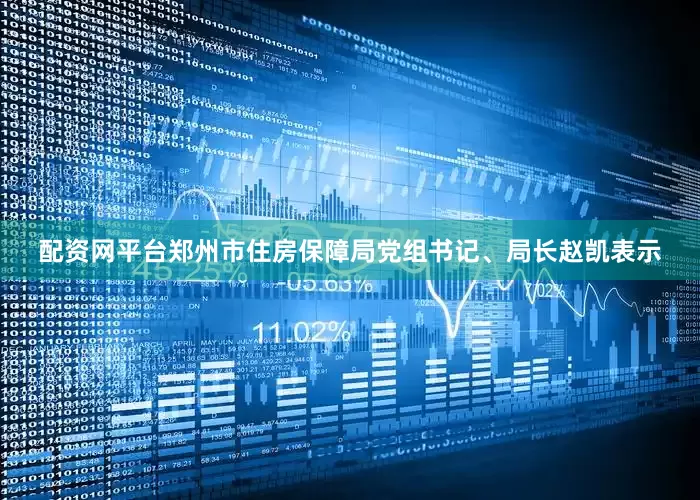 配资网平台郑州市住房保障局党组书记、局长赵凯表示