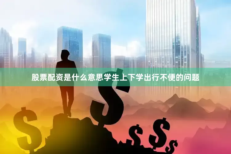 股票配资是什么意思学生上下学出行不便的问题