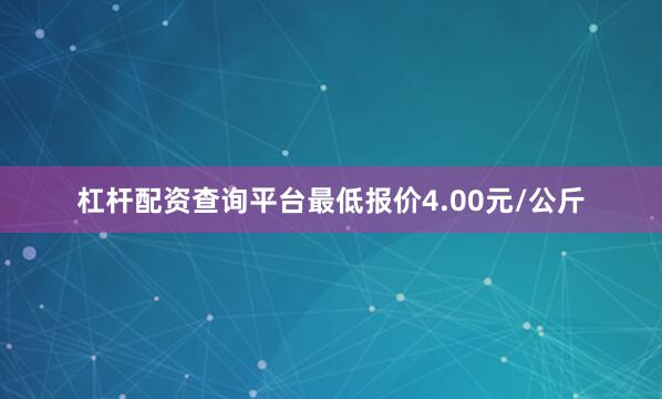 杠杆配资查询平台最低报价4.00元/公斤