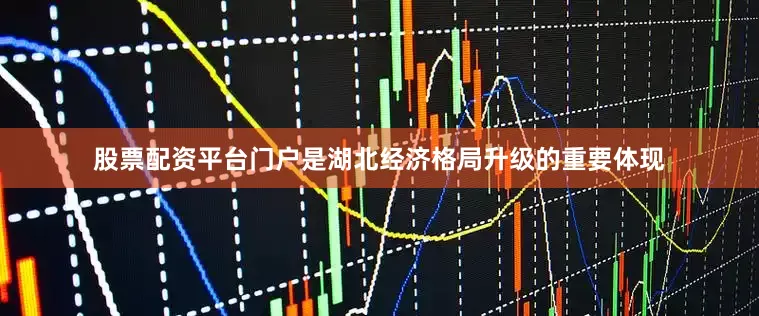 股票配资平台门户是湖北经济格局升级的重要体现