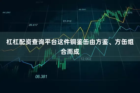杠杠配资查询平台这件铜鉴缶由方鉴、方缶组合而成