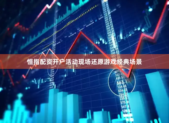 恒指配资开户活动现场还原游戏经典场景