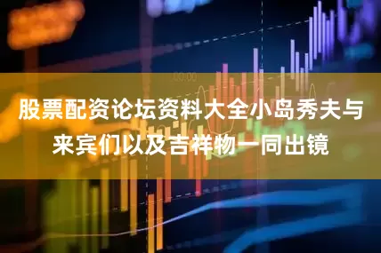 股票配资论坛资料大全小岛秀夫与来宾们以及吉祥物一同出镜
