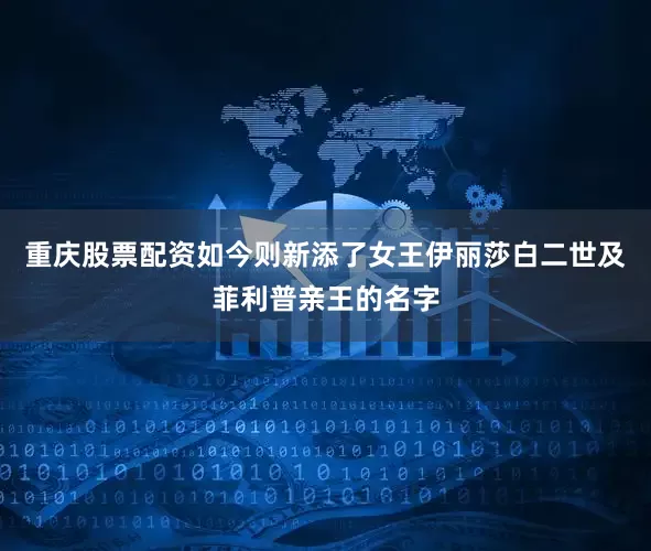重庆股票配资如今则新添了女王伊丽莎白二世及菲利普亲王的名字