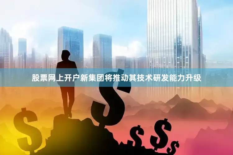 股票网上开户新集团将推动其技术研发能力升级