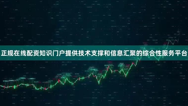 正规在线配资知识门户提供技术支撑和信息汇聚的综合性服务平台
