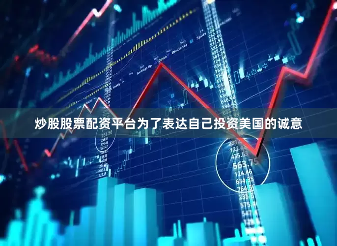 炒股股票配资平台为了表达自己投资美国的诚意