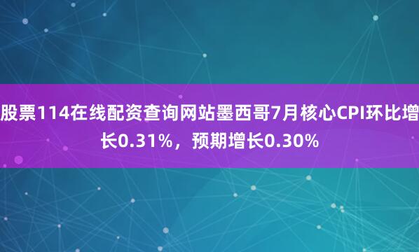 股票114在线配资查询网站墨西哥7月核心CPI环比增长0.31%，预期增长0.30%