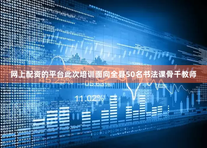 网上配资的平台此次培训面向全县50名书法课骨干教师