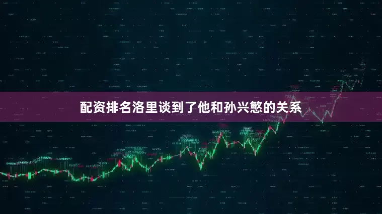 配资排名洛里谈到了他和孙兴慜的关系