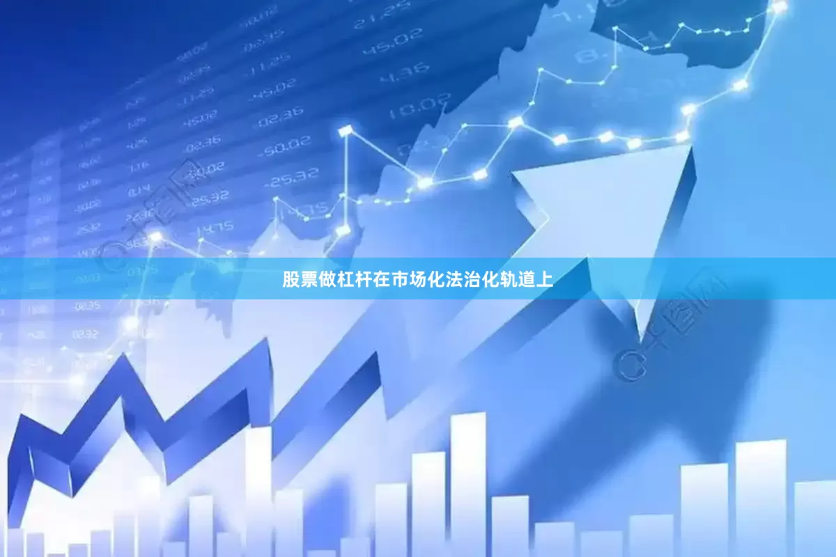 股票做杠杆在市场化法治化轨道上