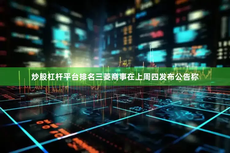 炒股杠杆平台排名三菱商事在上周四发布公告称