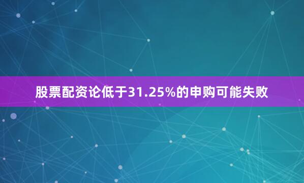股票配资论低于31.25%的申购可能失败
