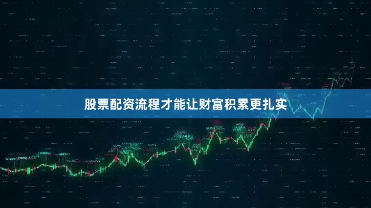 股票配资流程才能让财富积累更扎实