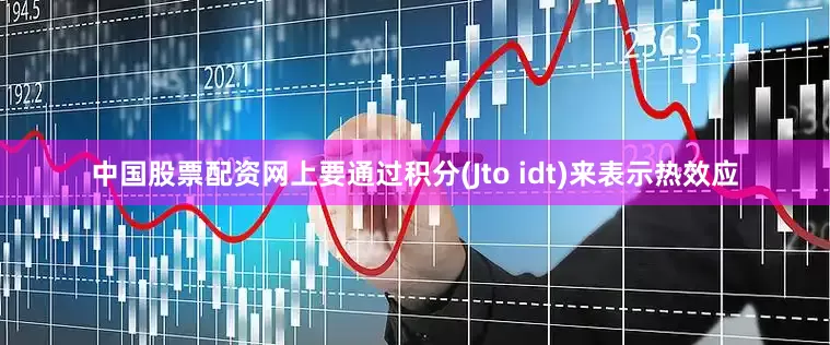 中国股票配资网上要通过积分(Jto idt)来表示热效应