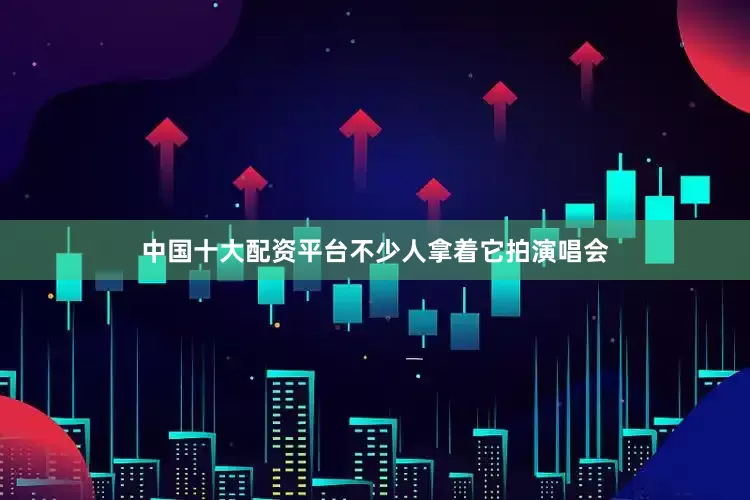 中国十大配资平台不少人拿着它拍演唱会