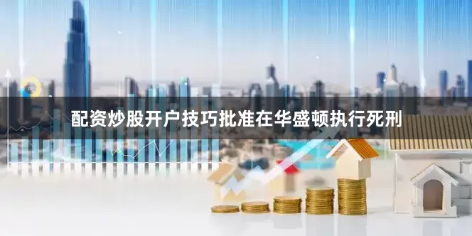 配资炒股开户技巧批准在华盛顿执行死刑