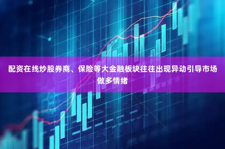配资在线炒股券商、保险等大金融板块往往出现异动引导市场做多情绪