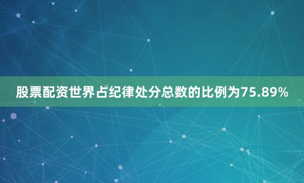 股票配资世界占纪律处分总数的比例为75.89%