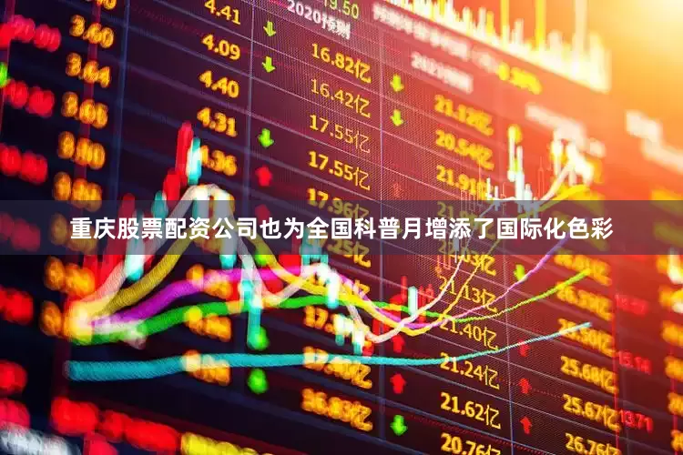 重庆股票配资公司也为全国科普月增添了国际化色彩