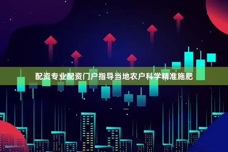 配资专业配资门户指导当地农户科学精准施肥