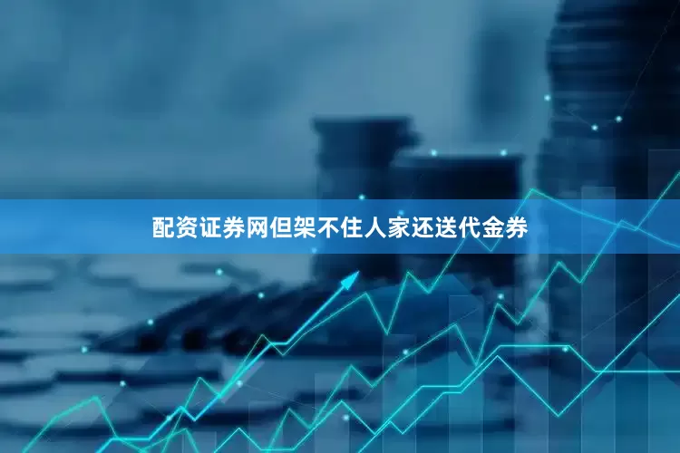 配资证券网但架不住人家还送代金券