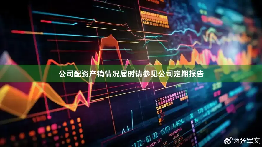 公司配资产销情况届时请参见公司定期报告