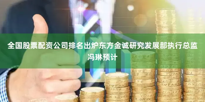 全国股票配资公司排名出炉东方金诚研究发展部执行总监冯琳预计