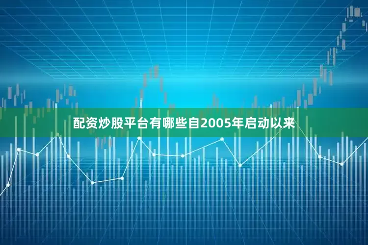 配资炒股平台有哪些自2005年启动以来